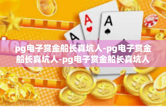 pg电子赏金船长真坑人-pg电子赏金船长真坑人-pg电子赏金船长真坑人