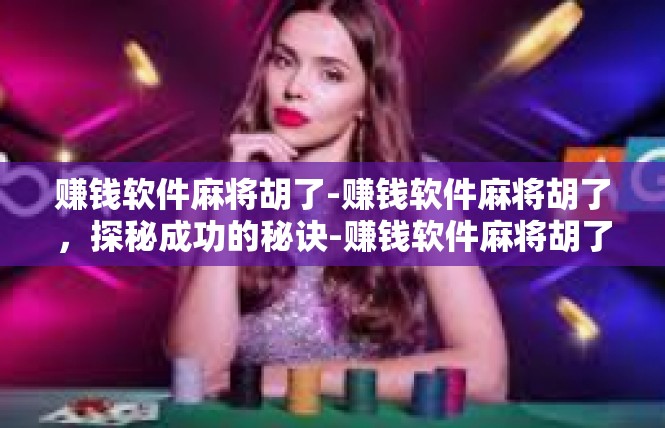 赚钱软件麻将胡了-赚钱软件麻将胡了，探秘成功的秘诀-赚钱软件麻将胡了