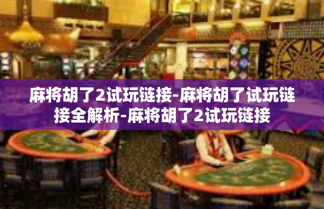 麻将胡了2试玩链接-麻将胡了试玩链接全解析-麻将胡了2试玩链接