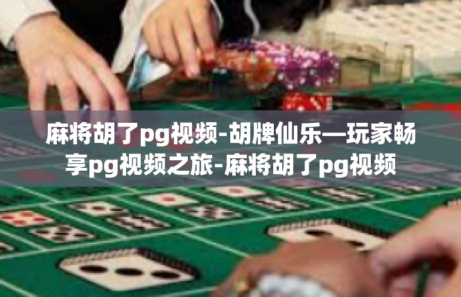 麻将胡了pg视频-胡牌仙乐—玩家畅享pg视频之旅-麻将胡了pg视频