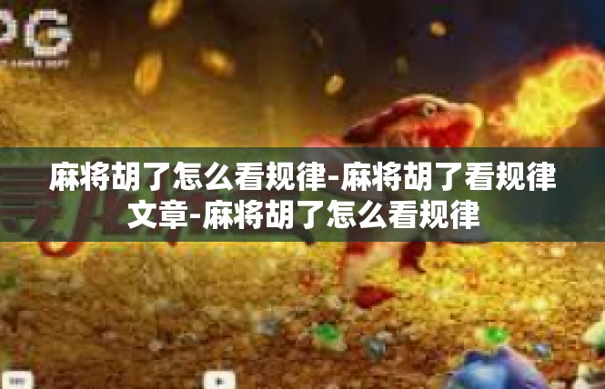 麻将胡了怎么看规律-麻将胡了看规律文章-麻将胡了怎么看规律
