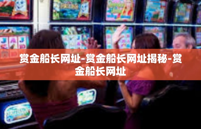 赏金船长网址-赏金船长网址揭秘-赏金船长网址