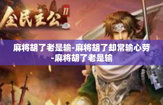 麻将胡了老是输-麻将胡了却常输心劳-麻将胡了老是输