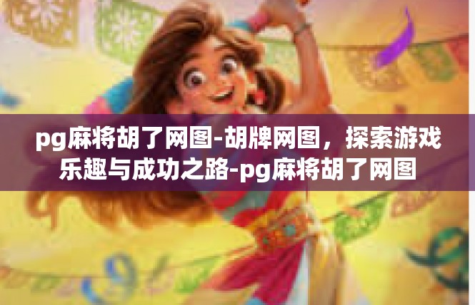 pg麻将胡了网图-胡牌网图，探索游戏乐趣与成功之路-pg麻将胡了网图