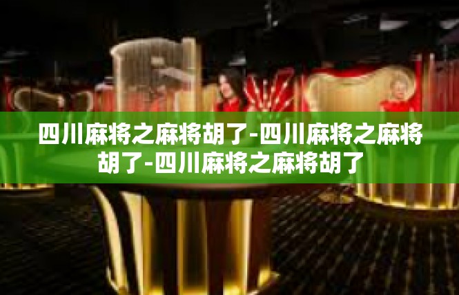 四川麻将之麻将胡了-四川麻将之麻将胡了-四川麻将之麻将胡了