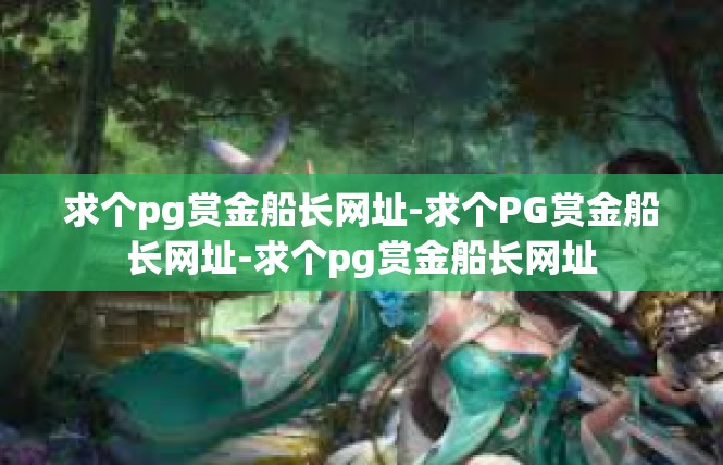 求个pg赏金船长网址-求个PG赏金船长网址-求个pg赏金船长网址