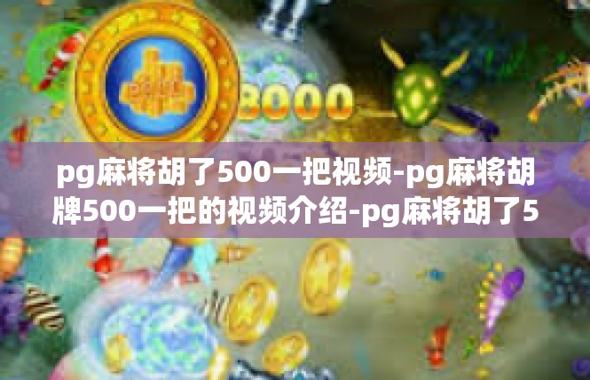 pg麻将胡了500一把视频-pg麻将胡牌500一把的视频介绍-pg麻将胡了500一把视频