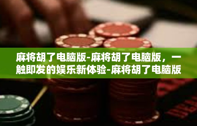 麻将胡了电脑版-麻将胡了电脑版，一触即发的娱乐新体验-麻将胡了电脑版