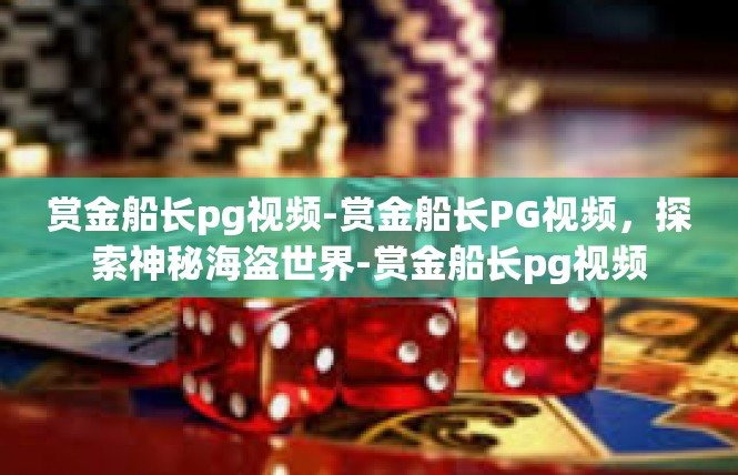 赏金船长pg视频-赏金船长PG视频，探索神秘海盗世界-赏金船长pg视频