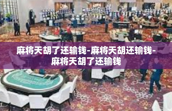 麻将天胡了还输钱-麻将天胡还输钱-麻将天胡了还输钱