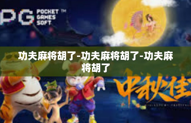 功夫麻将胡了-功夫麻将胡了-功夫麻将胡了