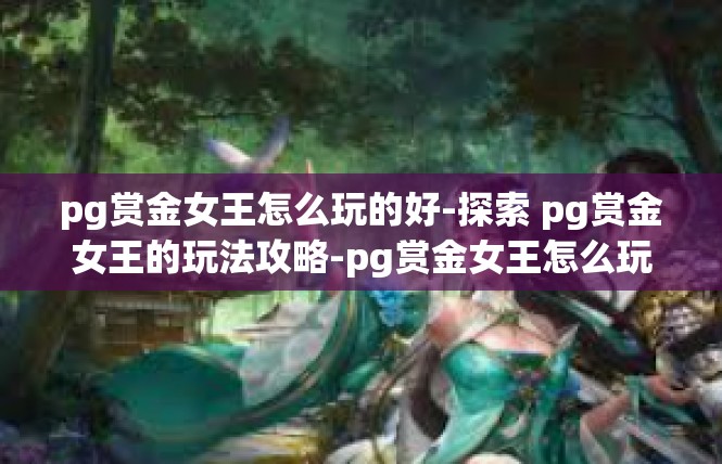 pg赏金女王怎么玩的好-探索 pg赏金女王的玩法攻略-pg赏金女王怎么玩的好