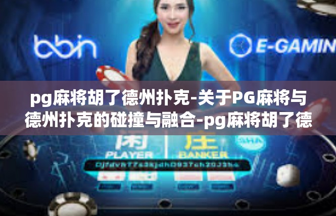 pg麻将胡了德州扑克-关于PG麻将与德州扑克的碰撞与融合-pg麻将胡了德州扑克