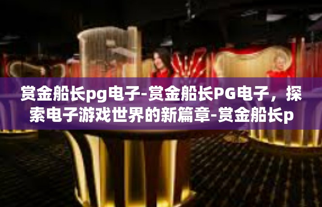 赏金船长pg电子-赏金船长PG电子，探索电子游戏世界的新篇章-赏金船长pg电子