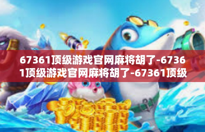 67361顶级游戏官网麻将胡了-67361顶级游戏官网麻将胡了-67361顶级游戏官网麻将胡了