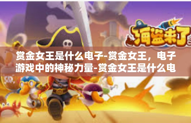 赏金女王是什么电子-赏金女王，电子游戏中的神秘力量-赏金女王是什么电子