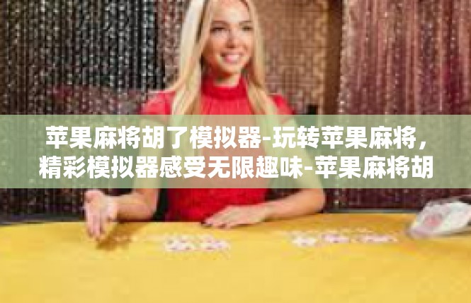 苹果麻将胡了模拟器-玩转苹果麻将，精彩模拟器感受无限趣味-苹果麻将胡了模拟器