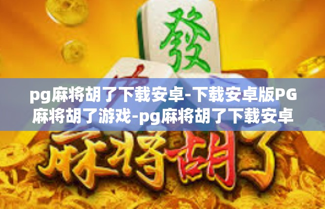 pg麻将胡了下载安卓-下载安卓版PG麻将胡了游戏-pg麻将胡了下载安卓