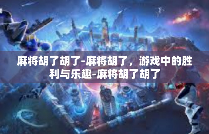 麻将胡了胡了-麻将胡了，游戏中的胜利与乐趣-麻将胡了胡了