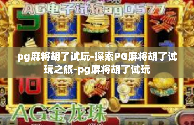 pg麻将胡了试玩-探索PG麻将胡了试玩之旅-pg麻将胡了试玩