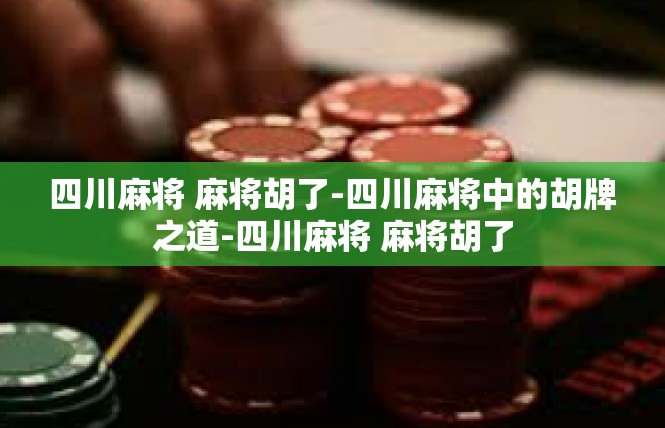 四川麻将 麻将胡了-四川麻将中的胡牌之道-四川麻将 麻将胡了