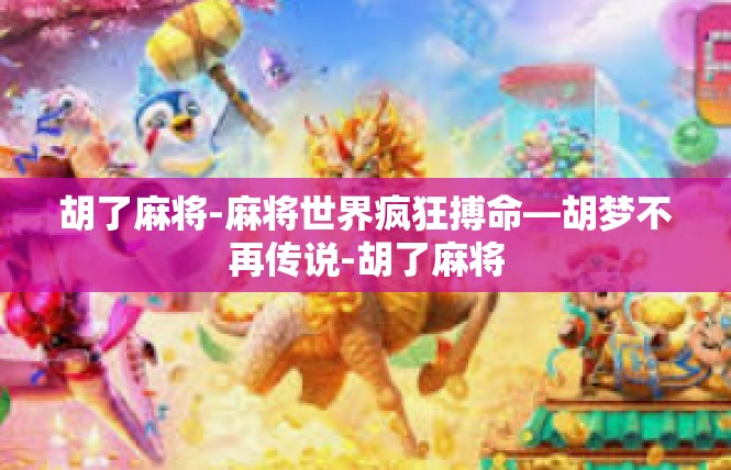 胡了麻将-麻将世界疯狂搏命—胡梦不再传说-胡了麻将