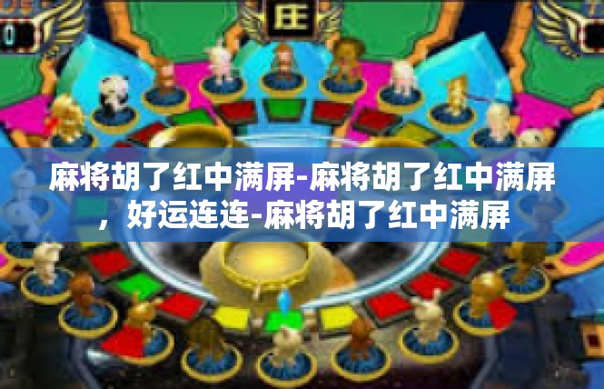 麻将胡了红中满屏-麻将胡了红中满屏，好运连连-麻将胡了红中满屏