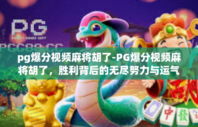 pg爆分视频麻将胡了-PG爆分视频麻将胡了，胜利背后的无尽努力与运气-pg爆分视频麻将胡了