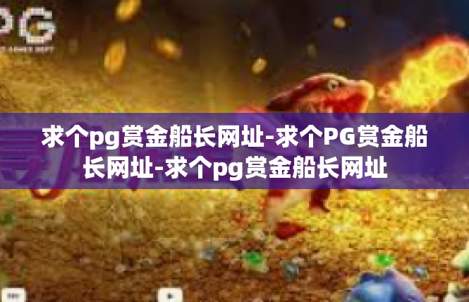 求个pg赏金船长网址-求个PG赏金船长网址-求个pg赏金船长网址