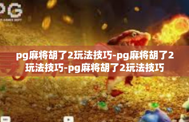 pg麻将胡了2玩法技巧-pg麻将胡了2玩法技巧-pg麻将胡了2玩法技巧