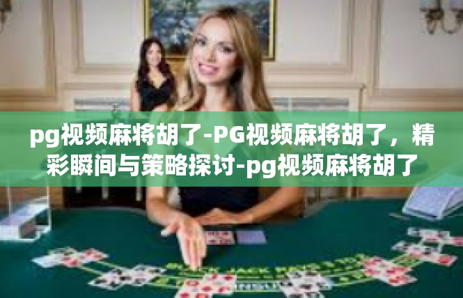 pg视频麻将胡了-PG视频麻将胡了，精彩瞬间与策略探讨-pg视频麻将胡了