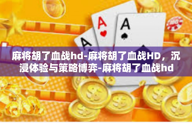 麻将胡了血战hd-麻将胡了血战HD，沉浸体验与策略博弈-麻将胡了血战hd
