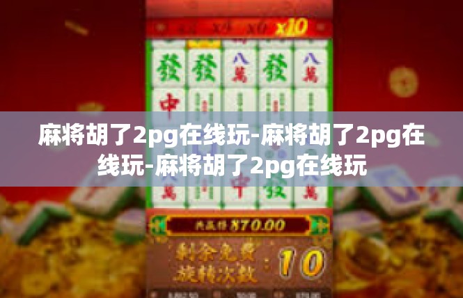 麻将胡了2pg在线玩-麻将胡了2pg在线玩-麻将胡了2pg在线玩