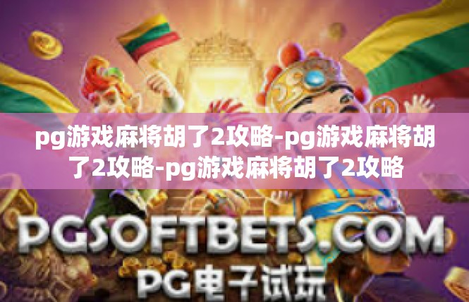 pg游戏麻将胡了2攻略-pg游戏麻将胡了2攻略-pg游戏麻将胡了2攻略
