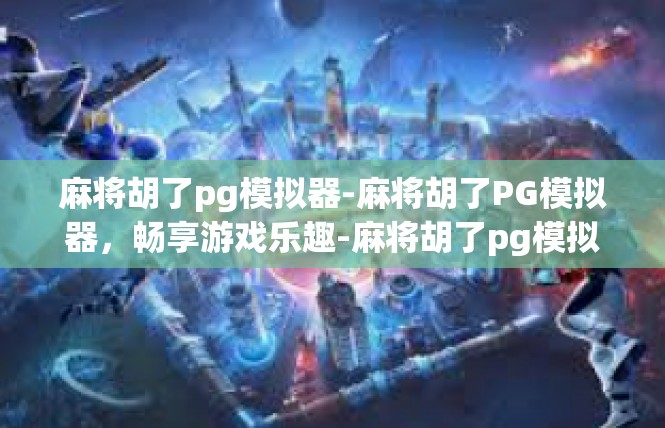 麻将胡了pg模拟器-麻将胡了PG模拟器，畅享游戏乐趣-麻将胡了pg模拟器