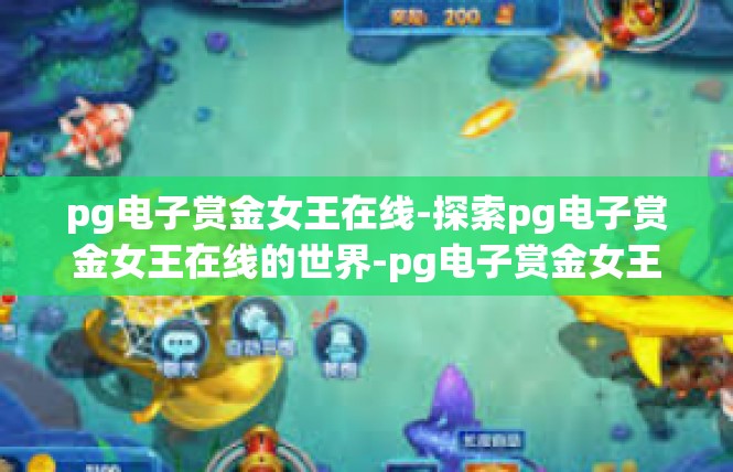 pg电子赏金女王在线-探索pg电子赏金女王在线的世界-pg电子赏金女王在线
