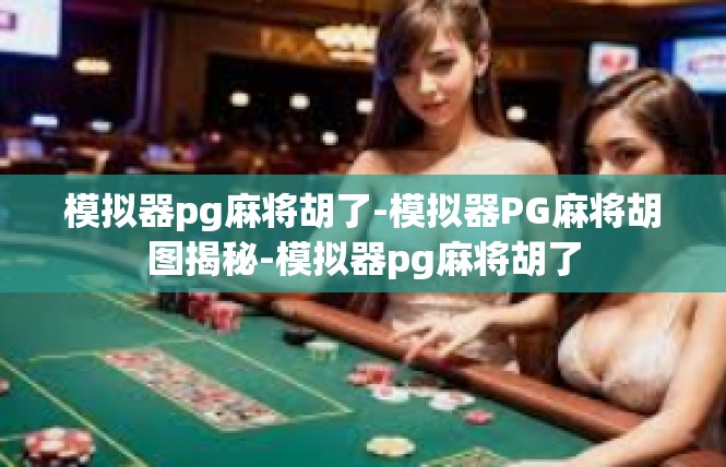 模拟器pg麻将胡了-模拟器PG麻将胡图揭秘-模拟器pg麻将胡了