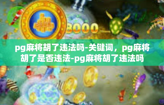 pg麻将胡了违法吗-关键词，pg麻将胡了是否违法-pg麻将胡了违法吗