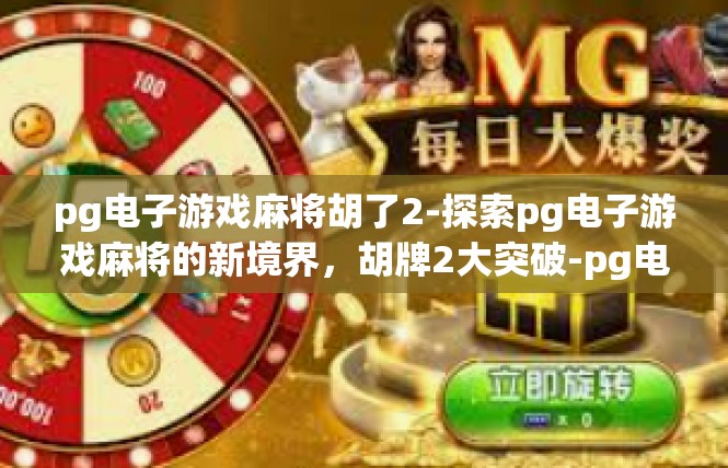 pg电子游戏麻将胡了2-探索pg电子游戏麻将的新境界，胡牌2大突破-pg电子游戏麻将胡了2