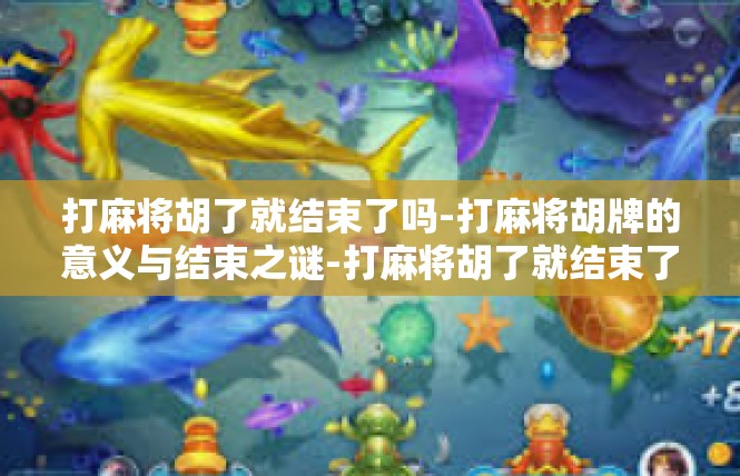 打麻将胡了就结束了吗-打麻将胡牌的意义与结束之谜-打麻将胡了就结束了吗