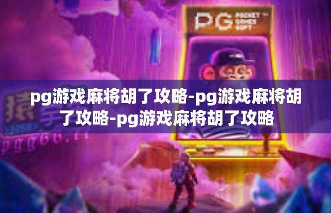 pg游戏麻将胡了攻略-pg游戏麻将胡了攻略-pg游戏麻将胡了攻略