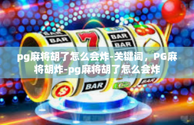 pg麻将胡了怎么会炸-关键词，PG麻将胡炸-pg麻将胡了怎么会炸