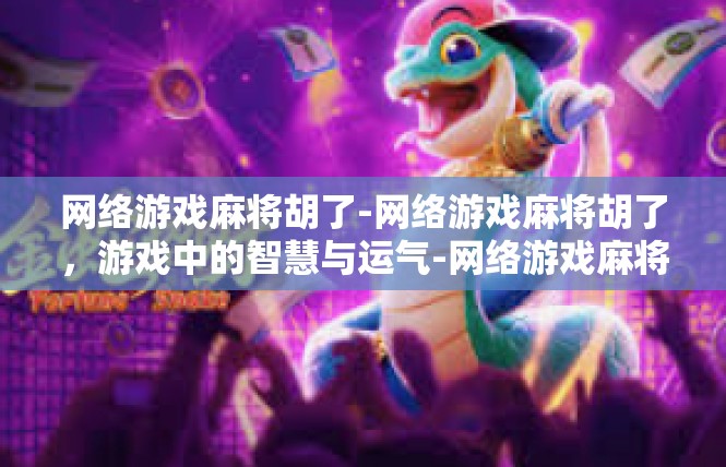 网络游戏麻将胡了-网络游戏麻将胡了，游戏中的智慧与运气-网络游戏麻将胡了