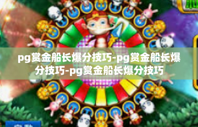 pg赏金船长爆分技巧-pg赏金船长爆分技巧-pg赏金船长爆分技巧