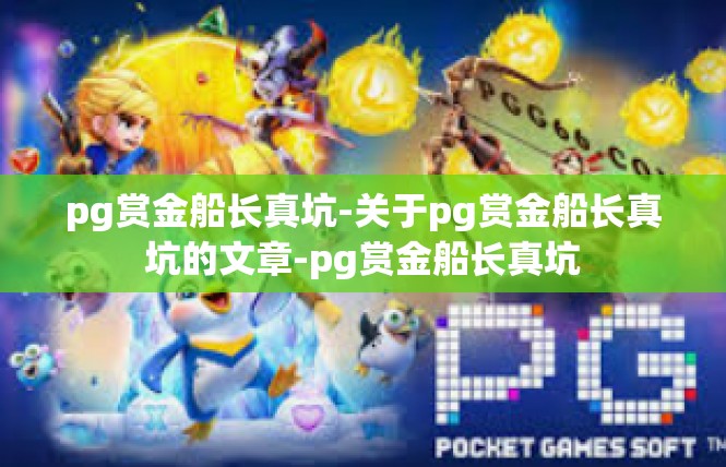 pg赏金船长真坑-关于pg赏金船长真坑的文章-pg赏金船长真坑