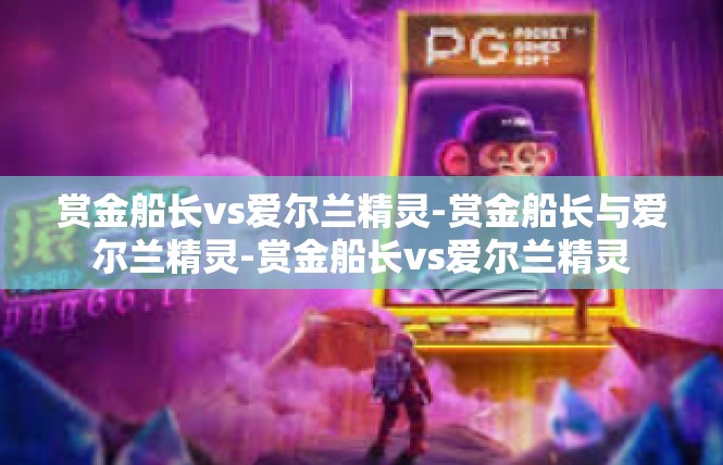 赏金船长vs爱尔兰精灵-赏金船长与爱尔兰精灵-赏金船长vs爱尔兰精灵