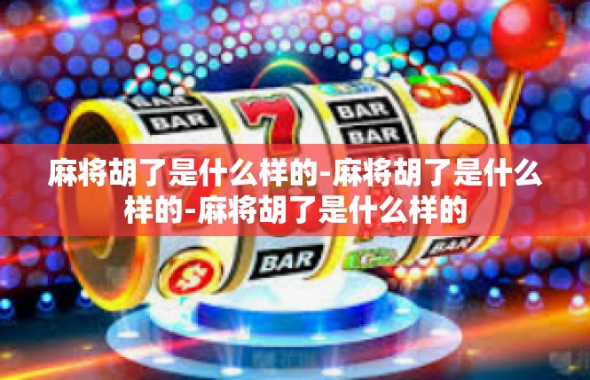 麻将胡了是什么样的-麻将胡了是什么样的-麻将胡了是什么样的
