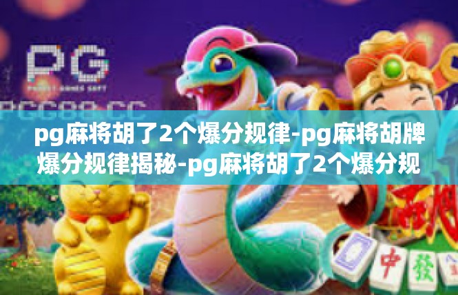 pg麻将胡了2个爆分规律-pg麻将胡牌爆分规律揭秘-pg麻将胡了2个爆分规律