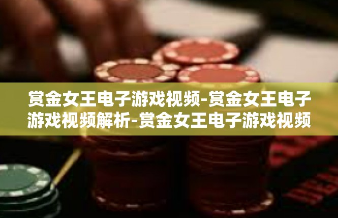 赏金女王电子游戏视频-赏金女王电子游戏视频解析-赏金女王电子游戏视频