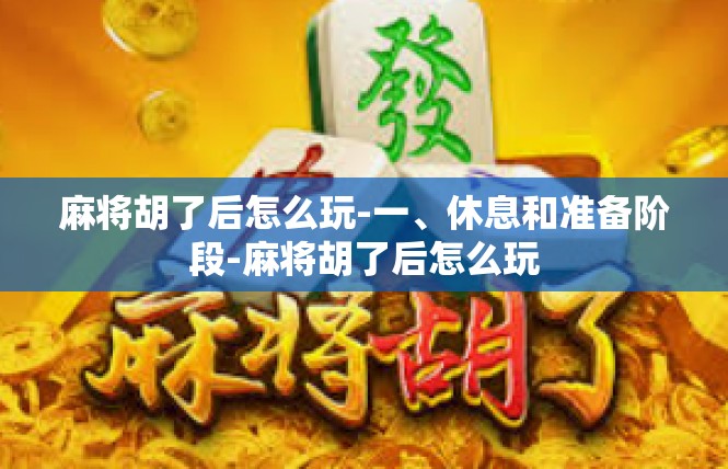 麻将胡了后怎么玩-一、休息和准备阶段-麻将胡了后怎么玩